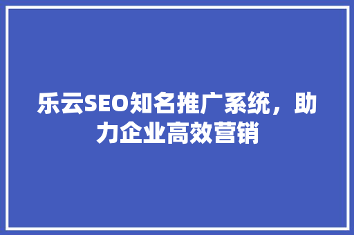 乐云SEO知名推广系统，助力企业高效营销