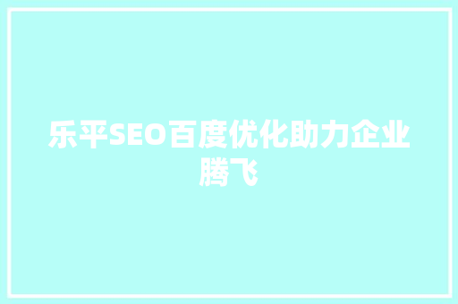 乐平SEO百度优化助力企业腾飞