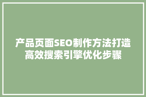 产品页面SEO制作方法打造高效搜索引擎优化步骤