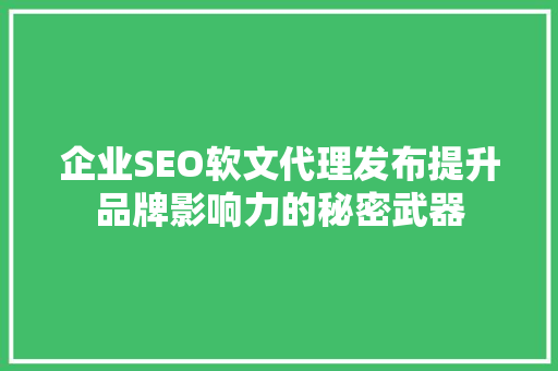 企业SEO软文代理发布提升品牌影响力的秘密武器