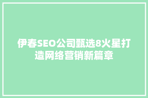 伊春SEO公司甄选8火星打造网络营销新篇章