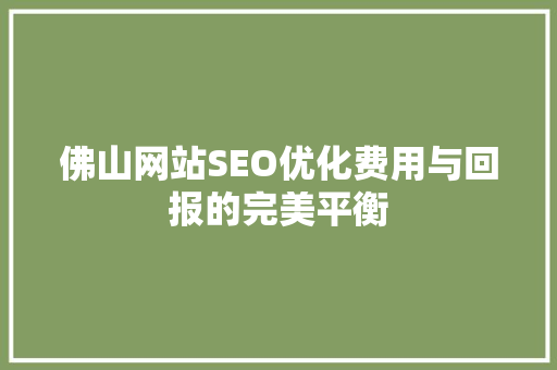 佛山网站SEO优化费用与回报的完美平衡