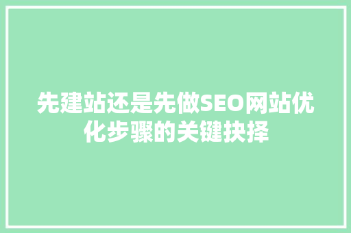 先建站还是先做SEO网站优化步骤的关键抉择  第1张