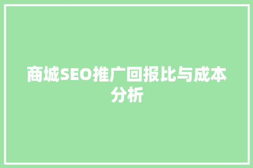 商城SEO推广回报比与成本分析