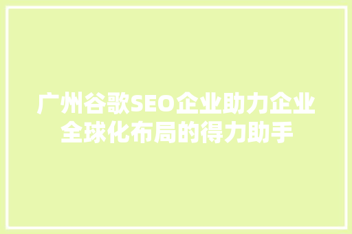 广州谷歌SEO企业助力企业全球化布局的得力助手