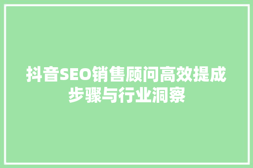抖音SEO销售顾问高效提成步骤与行业洞察