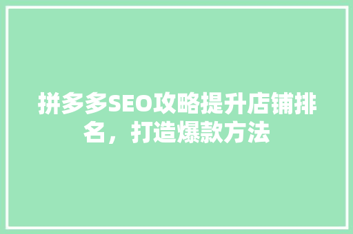 拼多多SEO攻略提升店铺排名，打造爆款方法