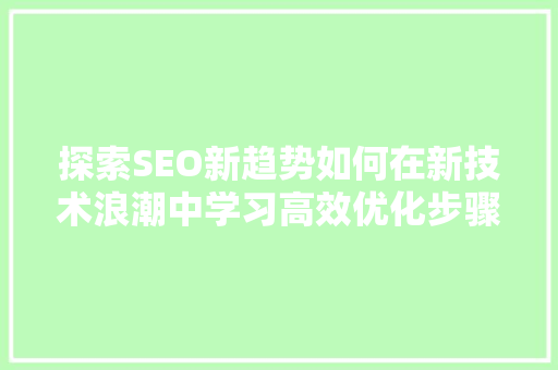 探索SEO新趋势如何在新技术浪潮中学习高效优化步骤