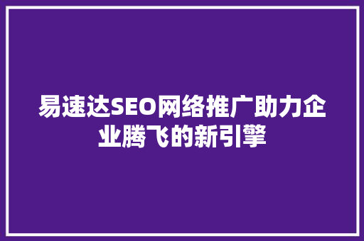 易速达SEO网络推广助力企业腾飞的新引擎