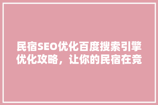 民宿SEO优化百度搜索引擎优化攻略，让你的民宿在竞争中脱颖而出