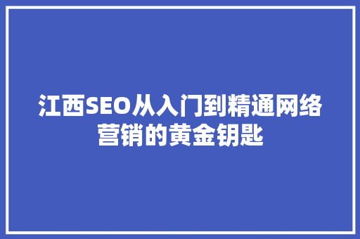 江西SEO从入门到精通网络营销的黄金钥匙