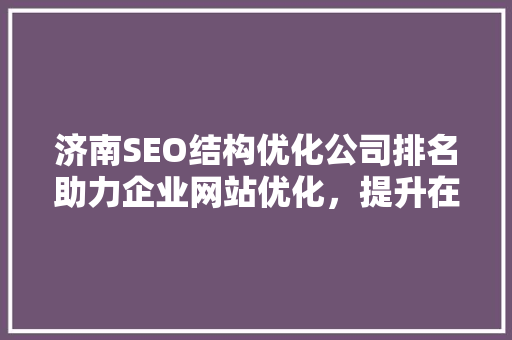 济南SEO结构优化公司排名助力企业网站优化，提升在线竞争力