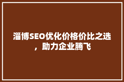 淄博SEO优化价格价比之选，助力企业腾飞