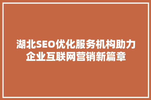 湖北SEO优化服务机构助力企业互联网营销新篇章
