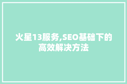 火星13服务,SEO基础下的高效解决方法