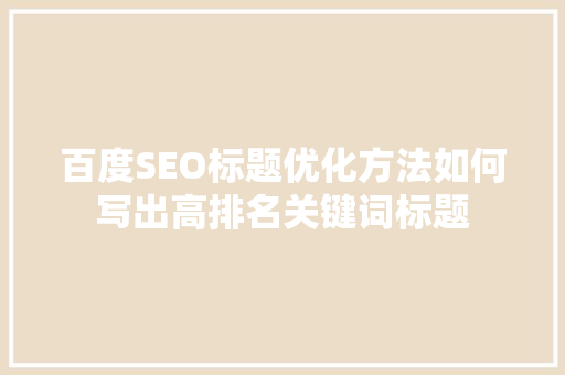 百度SEO标题优化方法如何写出高排名关键词标题