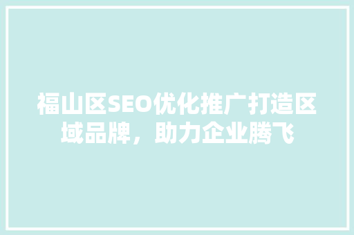 福山区SEO优化推广打造区域品牌，助力企业腾飞