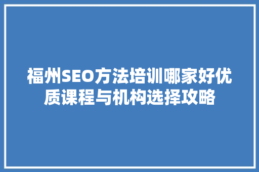 福州SEO方法培训哪家好优质课程与机构选择攻略