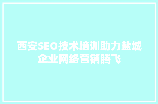 西安SEO技术培训助力盐城企业网络营销腾飞