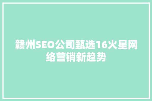 赣州SEO公司甄选16火星网络营销新趋势