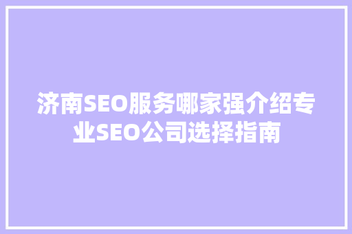 济南SEO服务哪家强介绍专业SEO公司选择指南