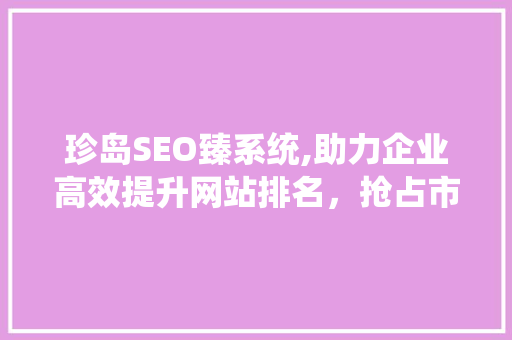 珍岛SEO臻系统,助力企业高效提升网站排名，抢占市场先机