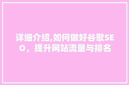 详细介绍,如何做好谷歌SEO，提升网站流量与排名