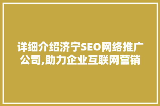 详细介绍济宁SEO网络推广公司,助力企业互联网营销新篇章