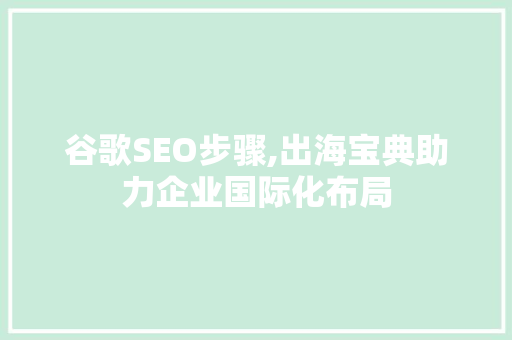 谷歌SEO步骤,出海宝典助力企业国际化布局