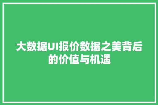 大数据UI报价数据之美背后的价值与机遇