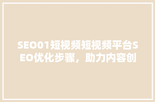 SEO01短视频短视频平台SEO优化步骤，助力内容创作者脱颖而出