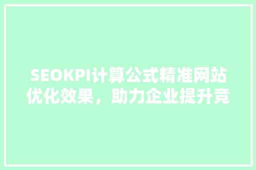 SEOKPI计算公式精准网站优化效果，助力企业提升竞争力