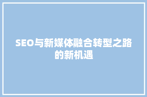 SEO与新媒体融合转型之路的新机遇
