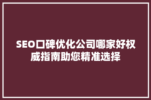 SEO口碑优化公司哪家好权威指南助您精准选择