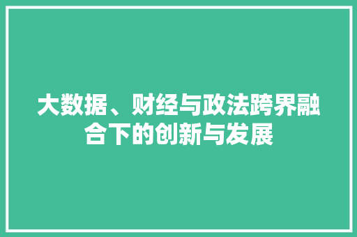 大数据、财经与政法跨界融合下的创新与发展  第1张