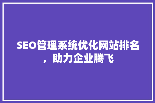 SEO管理系统优化网站排名，助力企业腾飞
