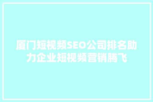 厦门短视频SEO公司排名助力企业短视频营销腾飞