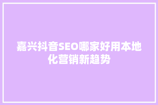 嘉兴抖音SEO哪家好用本地化营销新趋势