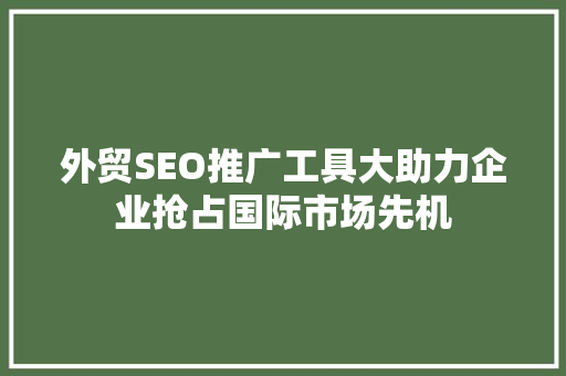 外贸SEO推广工具大助力企业抢占国际市场先机