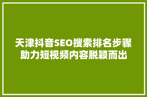 天津抖音SEO搜索排名步骤助力短视频内容脱颖而出