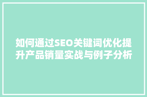 如何通过SEO关键词优化提升产品销量实战与例子分析