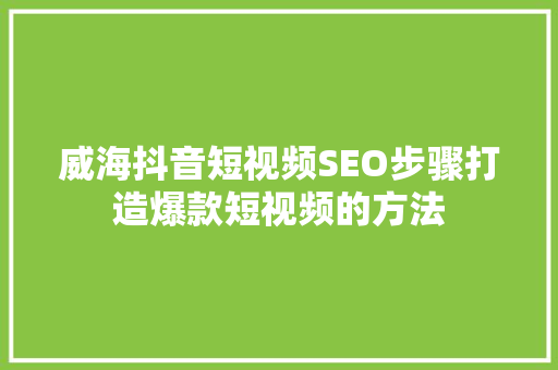 威海抖音短视频SEO步骤打造爆款短视频的方法