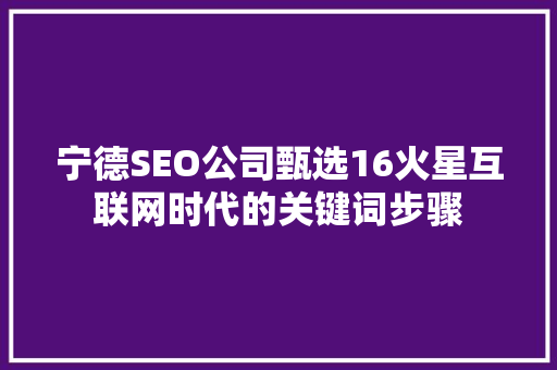 宁德SEO公司甄选16火星互联网时代的关键词步骤