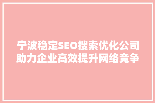 宁波稳定SEO搜索优化公司助力企业高效提升网络竞争力