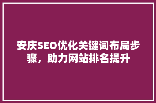 安庆SEO优化关键词布局步骤，助力网站排名提升