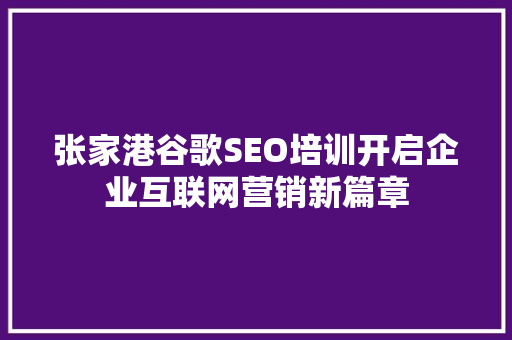 张家港谷歌SEO培训开启企业互联网营销新篇章