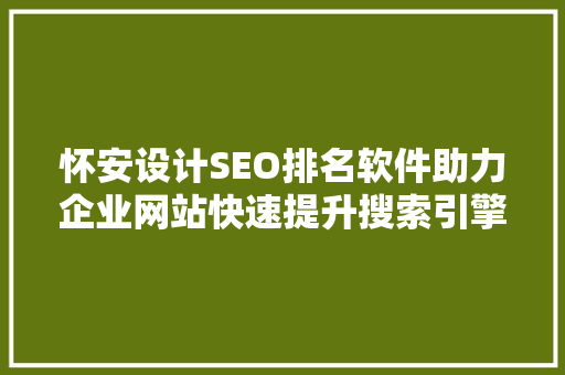 怀安设计SEO排名软件助力企业网站快速提升搜索引擎排名