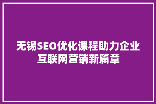 无锡SEO优化课程助力企业互联网营销新篇章
