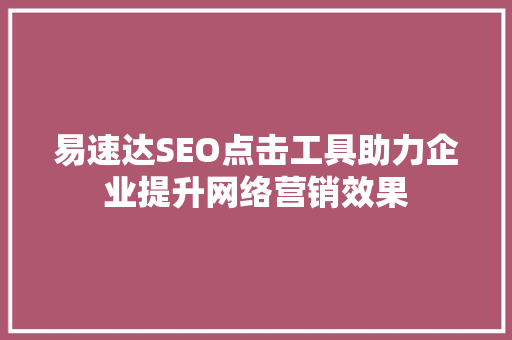 易速达SEO点击工具助力企业提升网络营销效果
