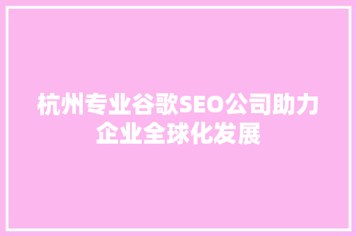 杭州专业谷歌SEO公司助力企业全球化发展